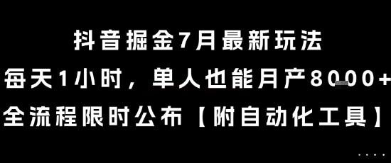抖音掘金7月最新玩法，每天1小时，单人也能月产8k+，全流程限时公布【揭秘】-极客网创