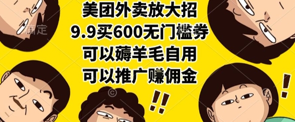 美团外卖放大招，9.9买600无门槛券，可以薅羊毛自用，可以推广挣佣金【揭秘】-极客网创
