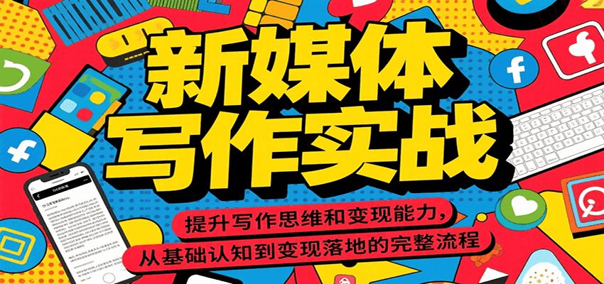 新媒体写作实战，提升写作思维和变现能力，从基础认知到变现落地的完整流程-极客网创