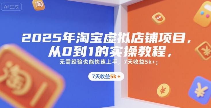 2025年淘宝虚拟店铺项目，从0到1的实操教程，​​无需经验也能快速上手，7天收益5k+-极客网创