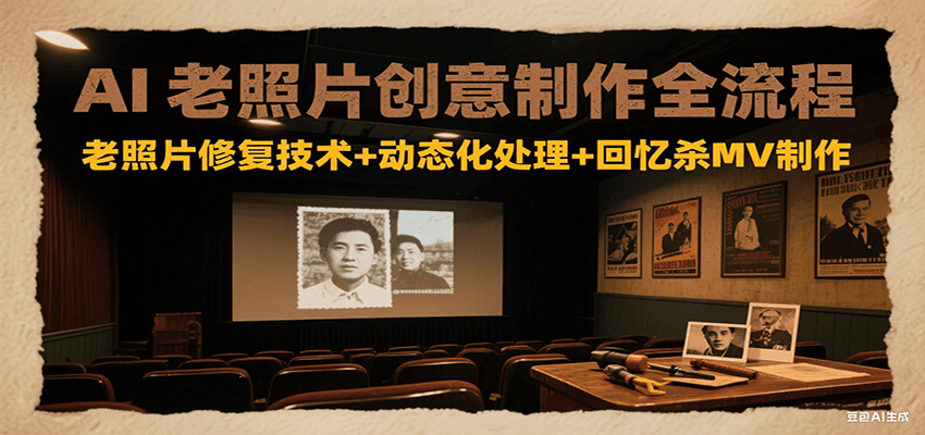 AI老照片创意制作全流程:老照片修复技术+动态化处理+回忆杀MV制作-极客网创