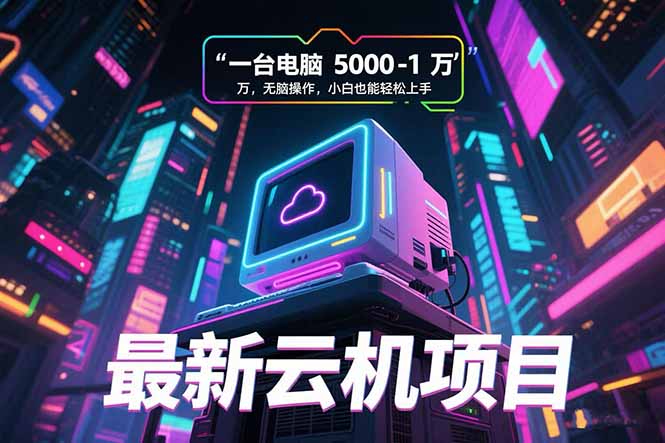 最新云机项目 一台电脑5000到10000 无脑操作小白也能轻松上手-极客网创