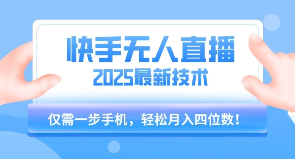【快手无人直播】2025年最新玩法，只需一部手机，轻松月入四位数【揭秘】-极客网创