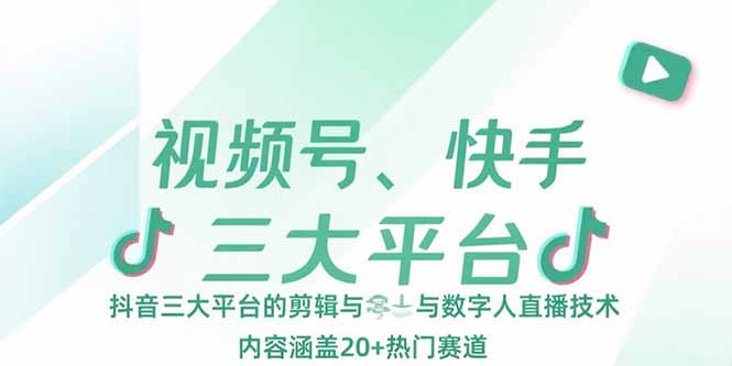 视频号、快手、抖音三大平台的剪辑与数字人直播技术，内容涵盖20+热门赛道-极客网创