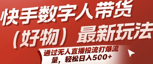 快手数字人带货(好物)最新玩法，通过无人直播投流打爆流量，轻松日入5张-极客网创