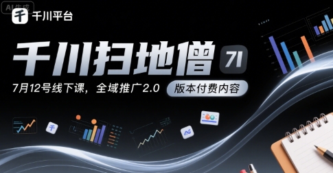 千川扫地僧7月12号线下课，千川投放，全域推广2.0版本付费内容-极客网创