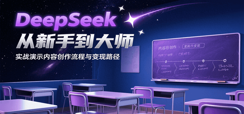 DeepSeek从新手到大师，实战演示内容创作流程与变现路径-极客网创