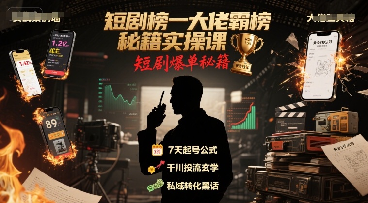 短剧榜一大佬霸榜秘籍实操课，短剧爆单秘籍-极客网创