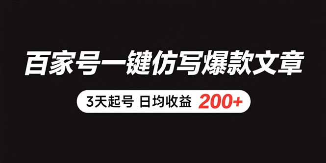 百家号一键仿写爆款文章 3天起号 日均收益200+-极客网创