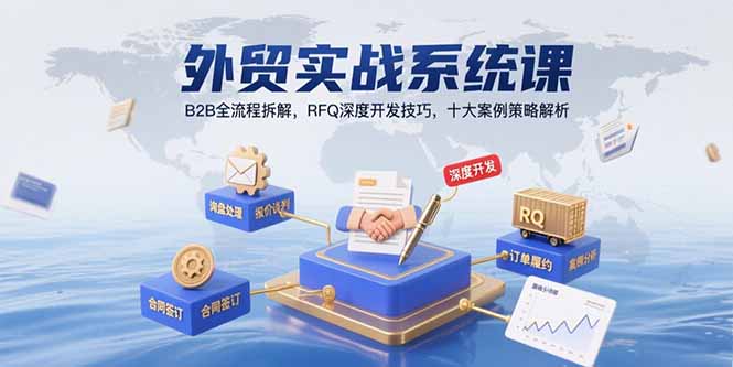 外贸实战系统课：B2B全流程拆解，RFQ深度开发技巧，十大案例策略解析-极客网创