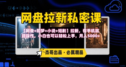 《网盘拉新私密课》第三期躺挣玩法，【网盘+即梦+小说+短剧】拉新，有手机就能操作，月入5k-极客网创