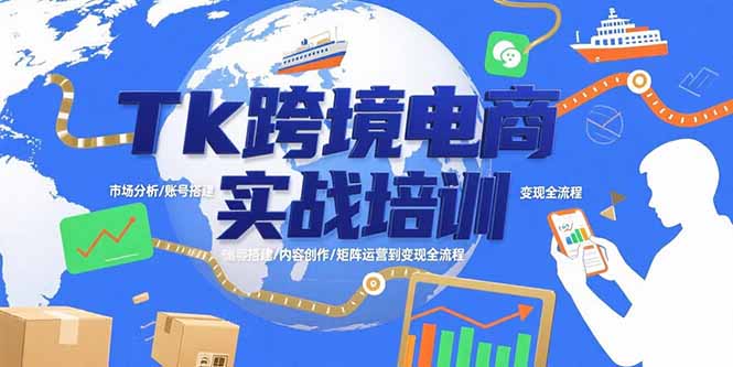 Tk跨境电商实战培训：市场分析/账号搭建/内容创作/矩阵运营到变现全流程-极客网创