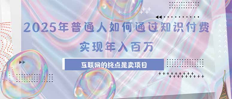 2025年普通人如何通过知识付费年薪百万，互联网的尽头是卖加盟卖项目-极客网创