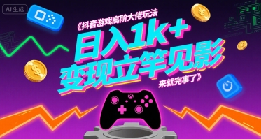抖音游戏高阶大佬玩法，日入1k+，变现立竿见影，来就完事了【揭秘】-极客网创