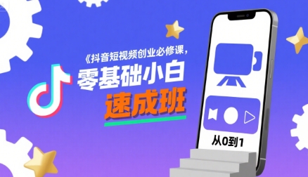 抖音短视频创业必修课，零基础小白速成班-极客网创