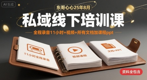 东哥心心25年8月私域线下培训课，全程录音11小时+视频+所有文档加课程ppt-极客网创