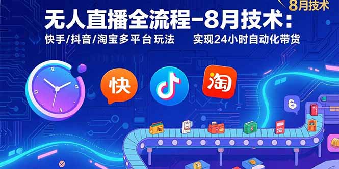 无人直播全流程-8月技术：快手/抖音/淘宝多平台玩法 实现24小时自动化带货-极客网创