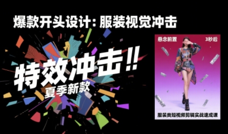 服装类短视频剪辑实战速成课，30天掌握算法适配剪辑术，完播率提升25%-极客网创