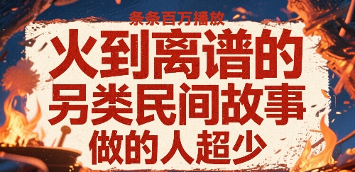 火到离谱的另类民间故事，条条百W播放，做的人超少-极客网创