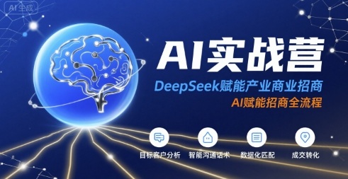 AI实战营：DeepSeek赋能产业商业招商，AI赋能招商全流程-极客网创