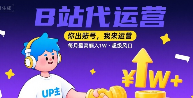 【B站代运营 】你出账号，我来运营，每月最高躺入1W，超级风口【揭秘】-极客网创