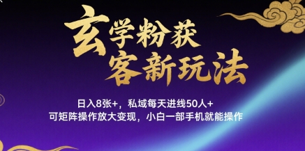 玄学粉获客新玩法日入8张+， 私域每天进线50人+，可矩阵操作放大变现，小白一部手机就能操作-极客网创