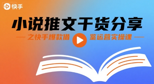 小说推文干货分享之快手爆款借鉴运营实操课-极客网创