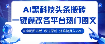 AI黑科技头条搬砖，一键爆改各平台热门图文 自动配图排版，秒过原创，矩阵搞月入2W+【揭秘】-极客网创