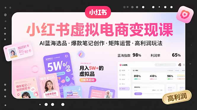 小红书虚拟电商变现课，AI蓝海选品，爆款笔记创作，矩阵运营，高利润玩法-极客网创