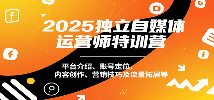 2025独立自媒体运营师特训营：平台介绍、账号定位、内容创作、营销技巧及流量拓展等-极客网创