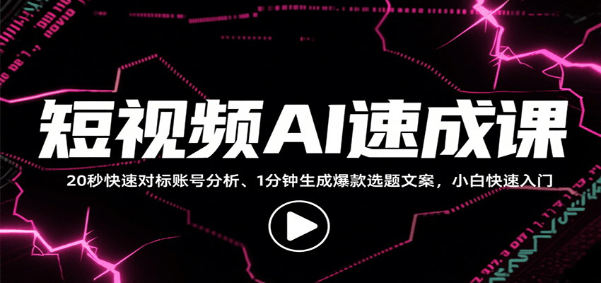 短视频AI速成课，找对标/定选题/拆结构/写文案等，小白快速上手解锁多样创作技能-极客网创