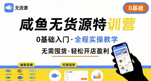 无货源特训营，0基础带你玩转咸鱼无货源-极客网创