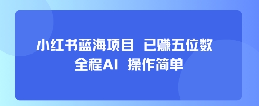 小红书蓝海项目，全程AI，操作简单，已挣五位数-极客网创