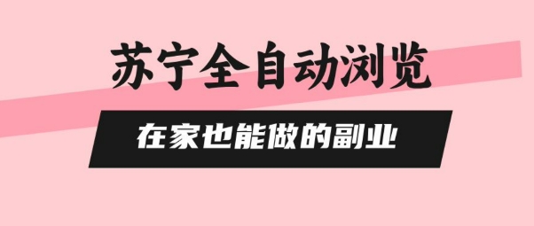 苏宁全自动浏览，在家也能做的副业，无需人工，0风控，单机日入5张+，直接矩阵开干【揭秘】-极客网创