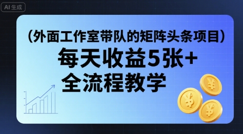 外面工作室带队的矩阵头条挂G项目，每天收益5张+，全流程教学【附全套工具】-极客网创