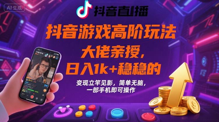 抖音游戏大佬高阶玩法，日入 1k + 稳稳的，变现立竿见影，简单无脑，一部手机即可操作【揭秘】-极客网创