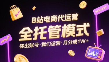 B站电商代运营，全托管模式，你出账号，我们来运营，每月分成1W+【揭秘】-极客网创