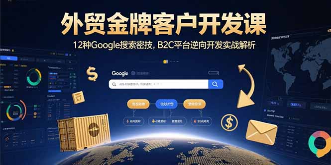 外贸金牌客户开发课，12种Google搜索密技，B2C平台逆向开发实战解析-极客网创