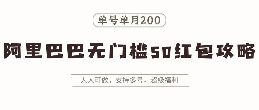 阿里巴巴无门槛50红包攻略，单号单月200。人人可做，支持多号，超级福利-极客网创