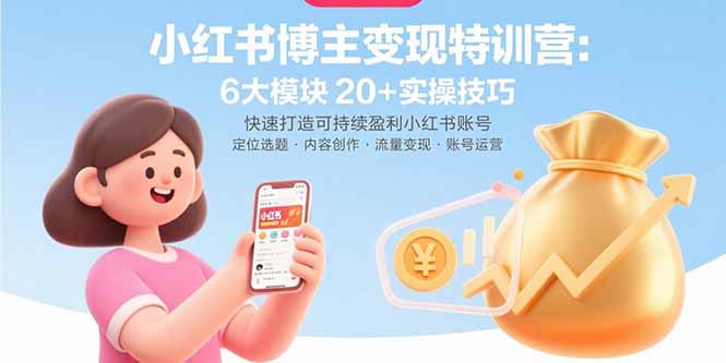 小红书博主变现特训营：6大模块20+实操技巧 快速打造可持续盈利小红书账号-极客网创