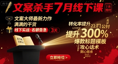 文案杀手7月线下课，​文案大师最新力作，满满的干货-极客网创