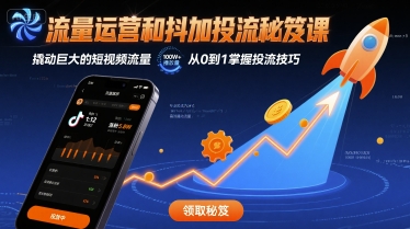 流量运营和抖加投流秘笈课，撬动巨大的短视频流量-极客网创