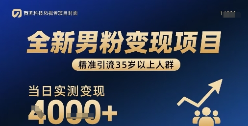 全新男粉变现项目，精准引流35岁以上人群，当日实测变现1k+-极客网创
