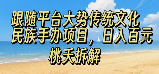 跟随平台大势传统文化民族手办项目，操作非常简单，日入1张-极客网创