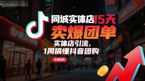 同城实体店15天卖爆团单，实体店引流，1周搞懂抖音团购-极客网创