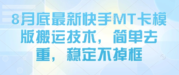 8月底最新快手MT卡模版搬运技术，简单去重，稳定不掉框-极客网创