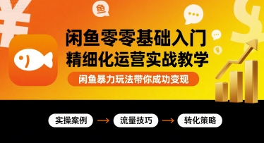 闲鱼零基础入门精细化运营实战教学，闲鱼暴力玩法带你成功变现-极客网创