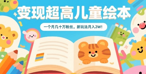 变现超高儿童绘本，一个月几十万粉丝，新玩法月入2W-极客网创