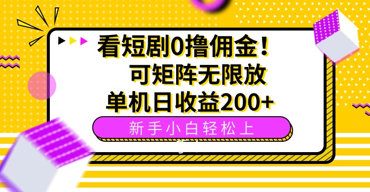 看短剧0撸佣金，可矩阵无限放大，单机日收益200+，新手小白轻松上手！-极客网创