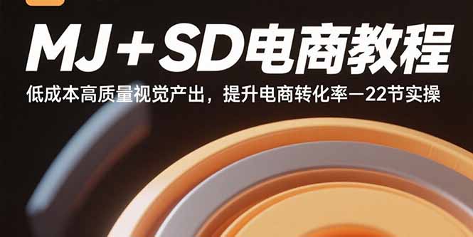 MJ+SD电商教程：低成本高质量视觉产出，提升电商转化率-22节实操-极客网创